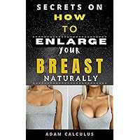 Secrets on How to Enlarge your Breast: Naturally Secrets on How to Enlarge your Breast: Naturally Kindle