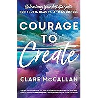 Courage to Create: Unleashing Your Artistic Gifts for Truth, Beauty, and Goodness Courage to Create: Unleashing Your Artistic Gifts for Truth, Beauty, and Goodness Paperback Kindle