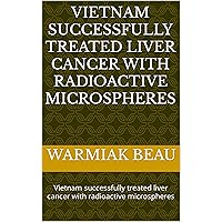 Vietnam successfully treated liver cancer with radioactive microspheres: Vietnam successfully treated liver cancer with radioactive microspheres