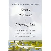 Every Woman a Theologian: Know What You Believe. Live It Confidently. Communicate It Graciously. Every Woman a Theologian: Know What You Believe. Live It Confidently. Communicate It Graciously. Kindle Hardcover Audible Audiobook Paperback Audio CD