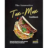 The Innovative Tex-Mex Cookbook: Bold and Flavorful Tex-Mex Recipes from Both Sides of the Border The Innovative Tex-Mex Cookbook: Bold and Flavorful Tex-Mex Recipes from Both Sides of the Border Kindle Hardcover Paperback
