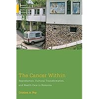 The Cancer Within: Reproduction, Cultural Transformation, and Health Care in Romania (Medical Anthropology) The Cancer Within: Reproduction, Cultural Transformation, and Health Care in Romania (Medical Anthropology) Kindle Hardcover Paperback