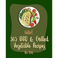 Hello! 365 BBQ & Grilled Vegetable Recipes: Best BBQ & Grilled Vegetable Cookbook Ever For Beginners [Squash Recipes, Eggplant Recipes, Grilling Pizza Cookbook, Mashed Potato Cookbook] [Book 1] Hello! 365 BBQ & Grilled Vegetable Recipes: Best BBQ & Grilled Vegetable Cookbook Ever For Beginners [Squash Recipes, Eggplant Recipes, Grilling Pizza Cookbook, Mashed Potato Cookbook] [Book 1] Kindle Paperback