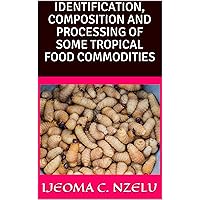 IDENTIFICATION, COMPOSITION AND PROCESSING OF SOME TROPICAL FOOD COMMODITIES IDENTIFICATION, COMPOSITION AND PROCESSING OF SOME TROPICAL FOOD COMMODITIES Kindle Paperback