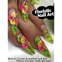 Floristic Nail Art: How to Create Beautiful Nail Art Flower Designs With Art Gel?