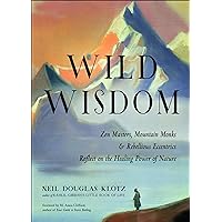 Wild Wisdom: Zen Masters, Mountain Monks & Rebellious Eccentrics Reflect on the Healing Power of Nature Wild Wisdom: Zen Masters, Mountain Monks & Rebellious Eccentrics Reflect on the Healing Power of Nature Kindle Paperback