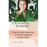Chlorella for Clear Skin: Superfood Chlorella to detoxify your body and skin Chlorella for Clear Skin: Superfood Chlorella to detoxify your body and skin Kindle