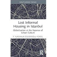Lost Informal Housing in Istanbul: Globalization at the Expense of Urban Culture (Routledge Research in Planning and Urban Design) Lost Informal Housing in Istanbul: Globalization at the Expense of Urban Culture (Routledge Research in Planning and Urban Design) Kindle Hardcover Paperback