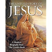 The Untold Story of Jesus: A Modern Biography from The Urantia Book The Untold Story of Jesus: A Modern Biography from The Urantia Book Paperback Hardcover