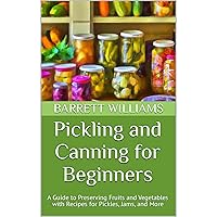 Pickling and Canning for Beginners: A Guide to Preserving Fruits and Vegetables with Recipes for Pickles, Jams, and More Pickling and Canning for Beginners: A Guide to Preserving Fruits and Vegetables with Recipes for Pickles, Jams, and More Kindle Audible Audiobook