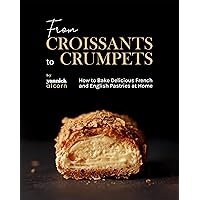 From Croissants to Crumpets Cookbook: How to Bake Delicious French and English Pastries at Home From Croissants to Crumpets Cookbook: How to Bake Delicious French and English Pastries at Home Kindle Paperback