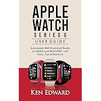 APPLE WATCH SERIES 6 USER GUIDE: A complete Well Illustrated Guide on iWatch and WatchOS7, with Tricks, Tips & Shortcuts