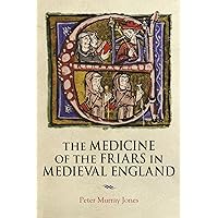 The Medicine of the Friars in Medieval England (Health and Healing in the Middle Ages, 5) (Middle English Edition) The Medicine of the Friars in Medieval England (Health and Healing in the Middle Ages, 5) (Middle English Edition) Hardcover Kindle