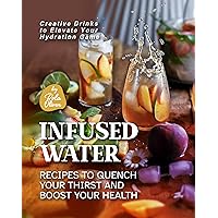 Infused Water Recipes to Quench Your Thirst and Boost Your Health: Creative Drinks to Elevate Your Hydration Game Infused Water Recipes to Quench Your Thirst and Boost Your Health: Creative Drinks to Elevate Your Hydration Game Kindle Hardcover Paperback
