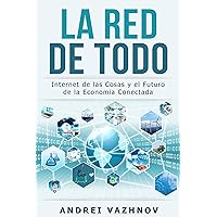 La Red de Todo: Internet de las Cosas y el Futuro de la Economía Conectada (Spanish Edition)