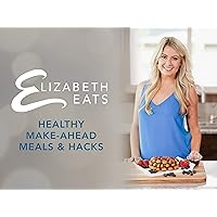 Elizabeth Eats: Healthy Make-Ahead Meals & Hacks - Season 3