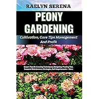 PEONY GARDENING Cultivation, Care Tips Management And Profit: Expert Tips On Growing Techniques, Designing, Pruning Tips, Seasonal Maintenance Strategies, Soil Requirements + More PEONY GARDENING Cultivation, Care Tips Management And Profit: Expert Tips On Growing Techniques, Designing, Pruning Tips, Seasonal Maintenance Strategies, Soil Requirements + More Kindle Paperback