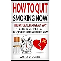 How to Quit Smoking Now :The Natural, Fast, and Easy Way: (A Step by Step Process on How to Stop Your Smoking Addiction Now)