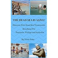 The Dead Sea Is Alive!: Discover how the FREE Dead Sea treatments are beneficial for psoriasis, psoriatic arthritis, vitiligo, osteoarthritis or rheumatoid arthritis