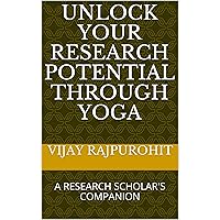 UNLOCK YOUR RESEARCH POTENTIAL THROUGH YOGA: A RESEARCH SCHOLAR'S COMPANION UNLOCK YOUR RESEARCH POTENTIAL THROUGH YOGA: A RESEARCH SCHOLAR'S COMPANION Kindle Paperback