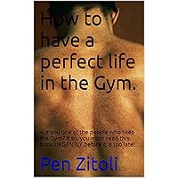 How to have a perfect life in the Gym.: Are you one of the people who likes the Gym? If so, you must read this book URGENTLY before it is too late! How to have a perfect life in the Gym.: Are you one of the people who likes the Gym? If so, you must read this book URGENTLY before it is too late! Kindle Paperback