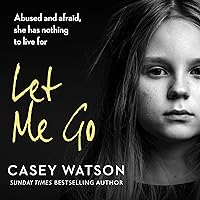 Let Me Go: Abused and Afraid, She Has Nothing to Live for Let Me Go: Abused and Afraid, She Has Nothing to Live for Audible Audiobook Kindle Paperback Audio CD