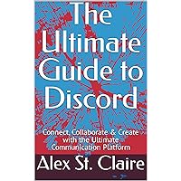 The Ultimate Guide to Discord: Connect, Collaborate & Create with the Ultimate Communication Platform The Ultimate Guide to Discord: Connect, Collaborate & Create with the Ultimate Communication Platform Kindle Paperback