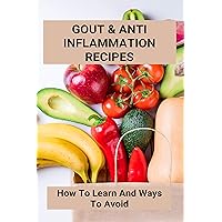Gout & Anti Inflammation Recipes:How To Learn And Ways To Avoid: Easy Anti Inflammatory Recipes Gout & Anti Inflammation Recipes:How To Learn And Ways To Avoid: Easy Anti Inflammatory Recipes Kindle Paperback