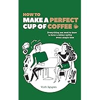 How To Make A Perfect Cup Of Coffee: Everything You Need To Know To Brew A Killer Coffee Every Single Time How To Make A Perfect Cup Of Coffee: Everything You Need To Know To Brew A Killer Coffee Every Single Time Kindle Paperback