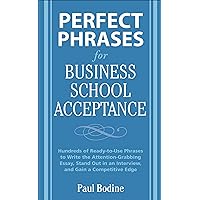 Perfect Phrases for Business School Acceptance: Hundreds of Ready-To-Use Phrases to Write the Attention-Grabbing Essay, Stand Out in an Interview, and Gain a Competitive Edge (Perfect Phrases Series) Perfect Phrases for Business School Acceptance: Hundreds of Ready-To-Use Phrases to Write the Attention-Grabbing Essay, Stand Out in an Interview, and Gain a Competitive Edge (Perfect Phrases Series) Kindle Paperback