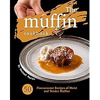 The Muffin Cookbook: 50 Flavoursome Recipes of Moist and Tender Muffins The Muffin Cookbook: 50 Flavoursome Recipes of Moist and Tender Muffins Kindle Paperback