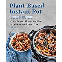Plant-Based Instant Pot Cookbook: 80 Whole Food, Plant-Based Diet Recipes Made Quick and Easy Plant-Based Instant Pot Cookbook: 80 Whole Food, Plant-Based Diet Recipes Made Quick and Easy Paperback Kindle Spiral-bound