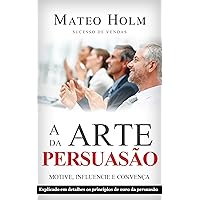 A ARTE DA PERSUASÃO MOTIVE, INFLUENCIE E CONVENÇA: Explicado em detalhes os princípios de ouro da persuasão (Técnicas de persuação, Atraia seu público, ... da influencia) (Portuguese Edition) A ARTE DA PERSUASÃO MOTIVE, INFLUENCIE E CONVENÇA: Explicado em detalhes os princípios de ouro da persuasão (Técnicas de persuação, Atraia seu público, ... da influencia) (Portuguese Edition) Kindle