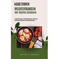 VEGETARIAN MEDITERRANEAN DIET RECIPES COOKBOOK: A Detailed Steps To Make Delicious, Nutritious Plant Based Cuisine for Optimal Wellness VEGETARIAN MEDITERRANEAN DIET RECIPES COOKBOOK: A Detailed Steps To Make Delicious, Nutritious Plant Based Cuisine for Optimal Wellness Kindle Paperback
