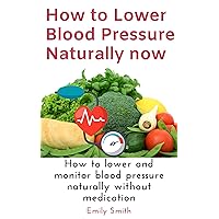 how to lower blood pressure naturally now: how to lower and monitor blood pressure naturally without medication how to lower blood pressure naturally now: how to lower and monitor blood pressure naturally without medication Kindle Paperback