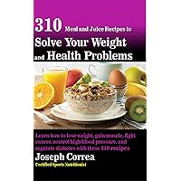 310 Meal and Juice Recipes to Solve Your Weight and Health Problems: Learn how to lose weight, gain muscle, fight cancer, control high blood pressure, and regulate diabetes with these 310 recipes! 310 Meal and Juice Recipes to Solve Your Weight and Health Problems: Learn how to lose weight, gain muscle, fight cancer, control high blood pressure, and regulate diabetes with these 310 recipes! Kindle Paperback