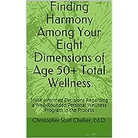 Finding Harmony Among Your Eight Dimensions of Age 50+ Total Wellness: Make Informed Decisions Regarding a Well-Rounded Personal Wellness Program in the ... of Age 50+ Total Wellness Series Book 1) Finding Harmony Among Your Eight Dimensions of Age 50+ Total Wellness: Make Informed Decisions Regarding a Well-Rounded Personal Wellness Program in the ... of Age 50+ Total Wellness Series Book 1) Kindle Paperback