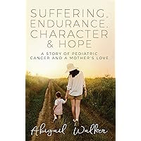 Suffering, Endurance, Character & Hope: A Story of Pediatric Cancer and a Mother’s Love Suffering, Endurance, Character & Hope: A Story of Pediatric Cancer and a Mother’s Love Kindle Paperback