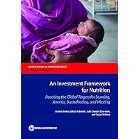 An Investment Framework for Nutrition: Reaching the Global Targets for Stunting, Anemia, Breastfeeding, and Wasting (Directions in Development;Directions in Development - Human Development) An Investment Framework for Nutrition: Reaching the Global Targets for Stunting, Anemia, Breastfeeding, and Wasting (Directions in Development;Directions in Development - Human Development) Kindle Paperback