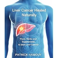 Heal your Liver cancer naturally: Dietary advice, Herbs/Supplements and common sense. No harmful treatments or chemicals. Heal your Liver cancer naturally: Dietary advice, Herbs/Supplements and common sense. No harmful treatments or chemicals. Kindle Paperback