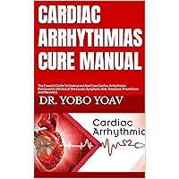 CARDIAC ARRHYTHMIAS CURE MANUAL : The Essential Guide To Understand And Cure Cardiac Arrhythmias Permanently, (All About The Causes, Symptoms, Risk, Treatment, Preventions And Recovery) CARDIAC ARRHYTHMIAS CURE MANUAL : The Essential Guide To Understand And Cure Cardiac Arrhythmias Permanently, (All About The Causes, Symptoms, Risk, Treatment, Preventions And Recovery) Kindle Paperback