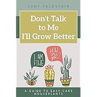 Don't Talk to Me I'll Grow Better: A Guide to Easy Care Houseplants (How to Care for Houseplants Book 2) Don't Talk to Me I'll Grow Better: A Guide to Easy Care Houseplants (How to Care for Houseplants Book 2) Kindle Paperback