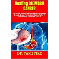 Beating STOMACH CANCER : The Health Guide To Understanding Everything About Stomach Cancer, Best Treatment Options To Relief Your Symptoms And Reclaim Your Life Beating STOMACH CANCER : The Health Guide To Understanding Everything About Stomach Cancer, Best Treatment Options To Relief Your Symptoms And Reclaim Your Life Kindle Paperback