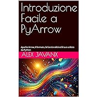 Introduzione Facile a PyArrow: Apache Arrow, il formato, le funzionalità ed il suo utilizzo da Python (Italian Edition)
