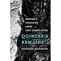 Quinine's Remains: Empire's Medicine and the Life Thereafter Quinine's Remains: Empire's Medicine and the Life Thereafter Kindle Paperback