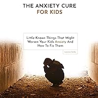 The Anxiety Cure for Kids: Little-Known Things That Might Worsen Your Kids Anxiety and How to Fix Them The Anxiety Cure for Kids: Little-Known Things That Might Worsen Your Kids Anxiety and How to Fix Them Audible Audiobook Hardcover Paperback