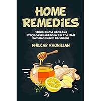 Home Remedies: Natural Home Remedies Everyone Should Know For The Most Common Health Conditions Home Remedies: Natural Home Remedies Everyone Should Know For The Most Common Health Conditions Kindle Paperback