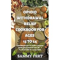 OPIOID WITHDRAWAL RELIEF COOKBOOK : A Practical Guide of Nourishing Recipes to Soothe Symptoms and Regain Control of Your Life for Young Adults between the ages 15 to 24 OPIOID WITHDRAWAL RELIEF COOKBOOK : A Practical Guide of Nourishing Recipes to Soothe Symptoms and Regain Control of Your Life for Young Adults between the ages 15 to 24 Kindle Hardcover Paperback