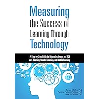 Measuring the Success of Learning Through Technology: A Step-by-Step Guide for Measuring Impact and ROI on E-Learning, Blended Learning, and Mobile Learning Measuring the Success of Learning Through Technology: A Step-by-Step Guide for Measuring Impact and ROI on E-Learning, Blended Learning, and Mobile Learning Paperback