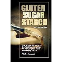 Gluten, Sugar, Starch: How To Free Yourself From The Food Addictions That Are Ravaging Your Health And Keeping You Fat - A Paleo Approach (Food Rehab Diet Plan Book 1) Gluten, Sugar, Starch: How To Free Yourself From The Food Addictions That Are Ravaging Your Health And Keeping You Fat - A Paleo Approach (Food Rehab Diet Plan Book 1) Kindle Audible Audiobook Paperback